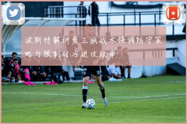 波斯特解析勇三疯战术强调防守策略与限制对方进攻效率