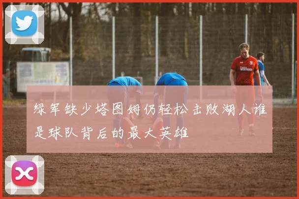 绿军缺少塔图姆仍轻松击败湖人谁是球队背后的最大英雄