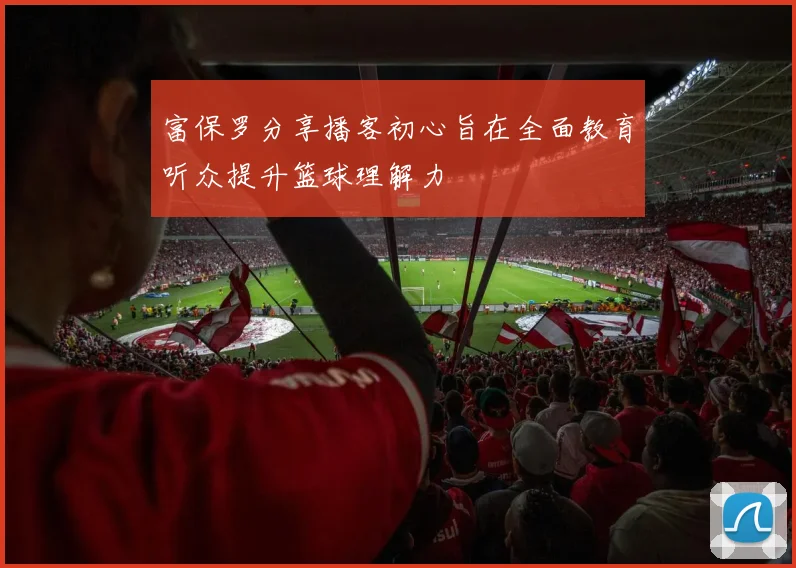 富保罗分享播客初心旨在全面教育听众提升篮球理解力