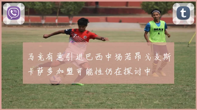 马竞有意引进巴西中场若昂戈麦斯卡萨多加盟可能性仍在探讨中