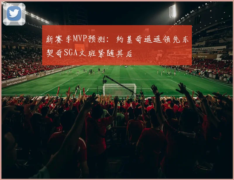 新赛季MVP预测：约基奇遥遥领先东契奇SGA文班紧随其后