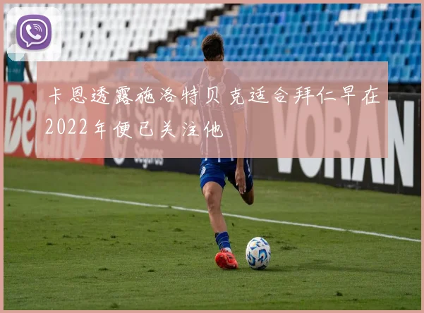卡恩透露施洛特贝克适合拜仁早在2022年便已关注他
