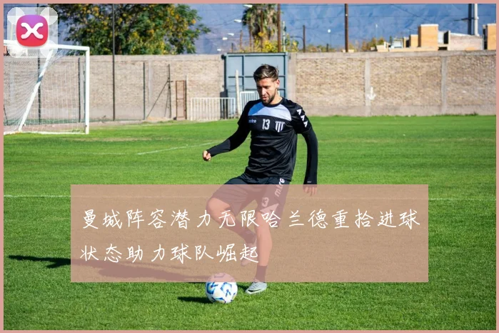 曼城阵容潜力无限哈兰德重拾进球状态助力球队崛起