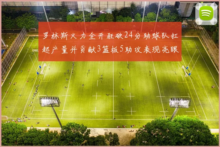 罗林斯火力全开狂砍24分助球队扛起产量并贡献3篮板5助攻表现亮眼