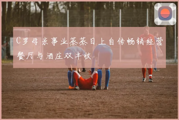 C罗母亲事业蒸蒸日上自传畅销经营餐厅与酒庄双丰收