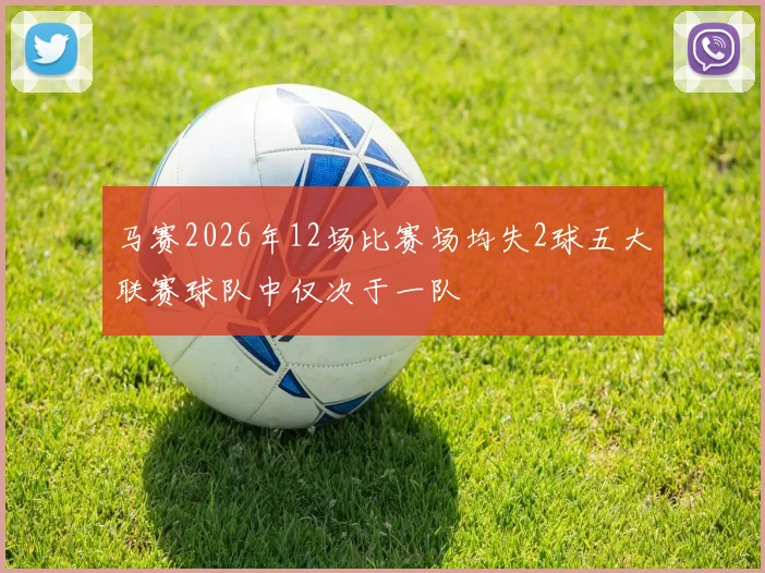 马赛2026年12场比赛场均失2球五大联赛球队中仅次于一队