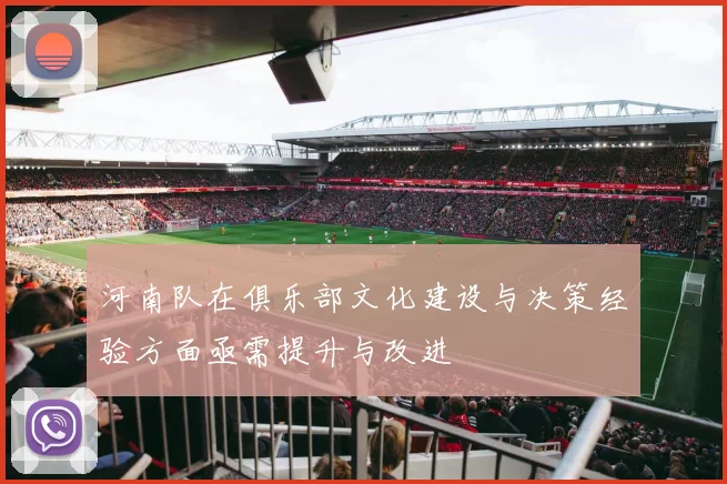 河南队在俱乐部文化建设与决策经验方面亟需提升与改进