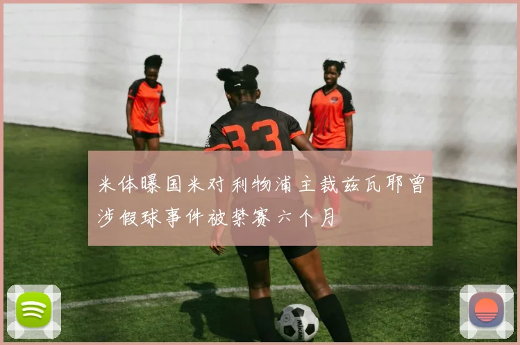 米体曝国米对利物浦主裁兹瓦耶曾涉假球事件被禁赛六个月
