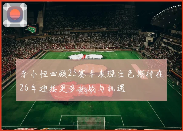李小恒回顾25赛季表现出色期待在26年迎接更多挑战与机遇