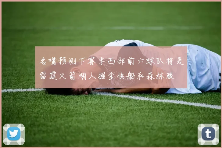 名嘴预测下赛季西部前六球队将是雷霆火箭湖人掘金快船和森林狼