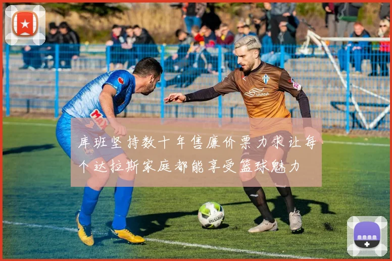 库班坚持数十年售廉价票力求让每个达拉斯家庭都能享受篮球魅力