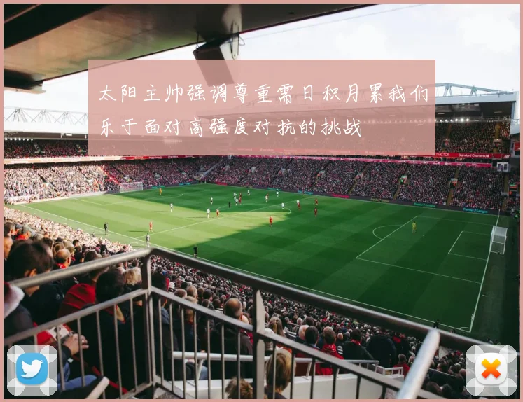 太阳主帅强调尊重需日积月累我们乐于面对高强度对抗的挑战