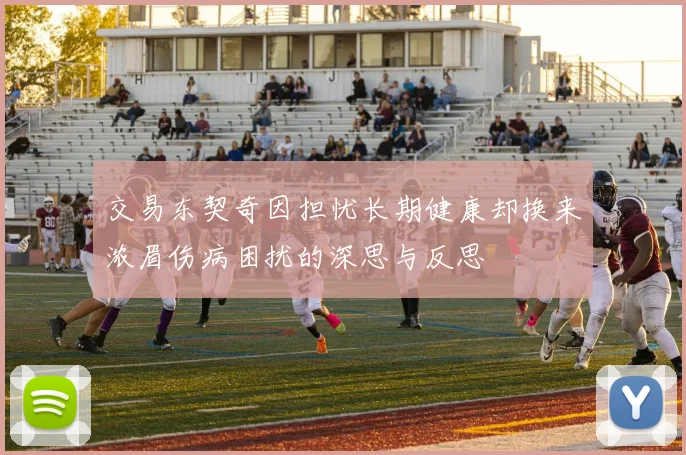 交易东契奇因担忧长期健康却换来浓眉伤病困扰的深思与反思