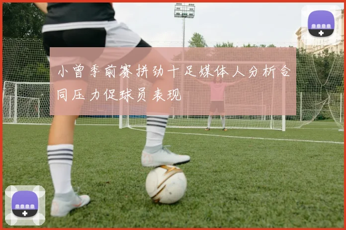 小曾季前赛拼劲十足媒体人分析合同压力促球员表现