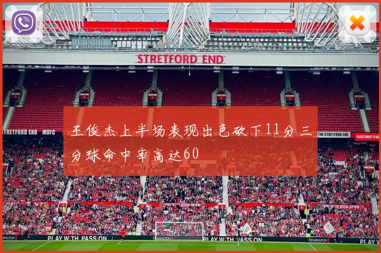 王俊杰上半场表现出色砍下11分三分球命中率高达60