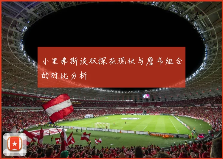 小里弗斯谈双探花现状与詹韦组合的对比分析