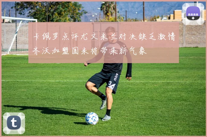 卡佩罗点评尤文米兰对决缺乏激情齐沃加盟国米将带来新气象