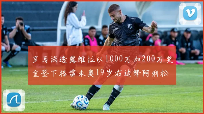 罗马诺透露维拉以1000万加200万奖金签下格雷米奥19岁右边锋阿利松HWG