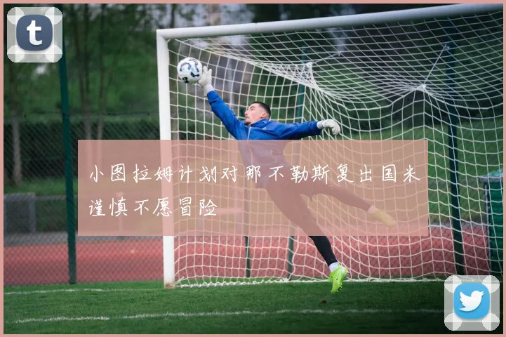 小图拉姆计划对那不勒斯复出国米谨慎不愿冒险