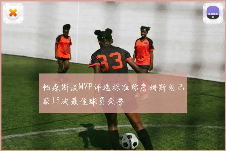 帕森斯谈MVP评选标准称詹姆斯或已获15次最佳球员荣誉