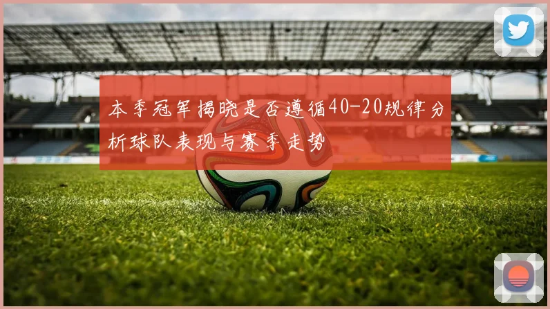 本季冠军揭晓是否遵循40-20规律分析球队表现与赛季走势